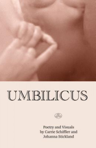 Livre Umbilicus: Poetry and Visuals of the Sensuous Carrie Schiffler