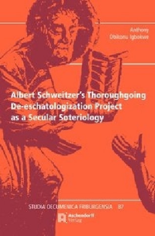 Książka Albert Schweitzer's Thoroughgoing De-eschatologization Project as a Secular Soteriology Anthony Obikonu Igbokwe