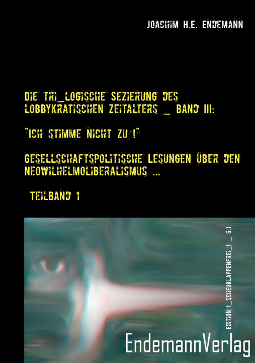 Kniha Die tri_logische Sezierung des lobbykratischen Zeitalters _ Band III: "Ich stimme nicht zu!" - Gesellschaftspolitische Lesungen über den Neowilhelmoli Joachim H. E. Endemann