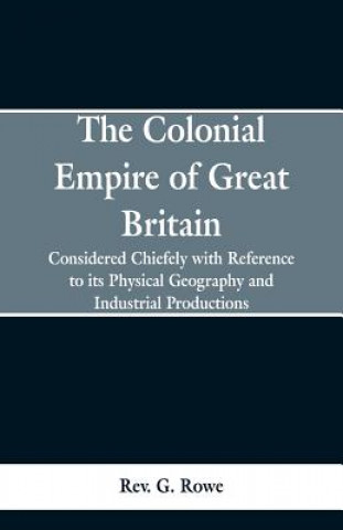 Könyv Colonial Empire of Great Britain, Rev G Rowe