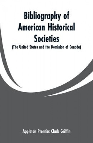 Kniha Bibliography of American Historical Societies Appleton Prentiss Clark Griffin