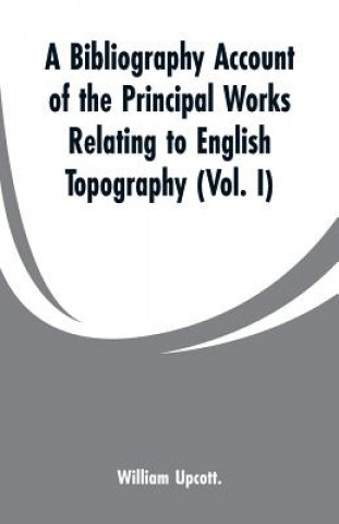 Carte Bibliography Account of the Principal Works Relating to English Topography William Upcott