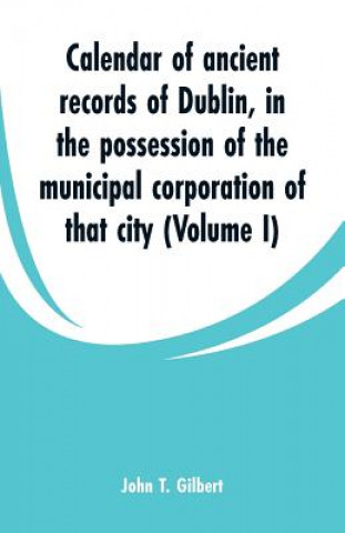 Kniha Calendar of ancient records of Dublin John T Gilbert