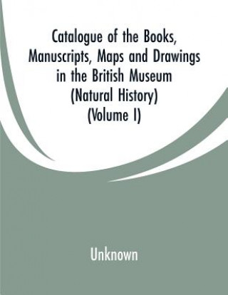 Kniha Catalogue of the Books, Manuscripts, Maps and Drawings in the British Museum (Natural History) 