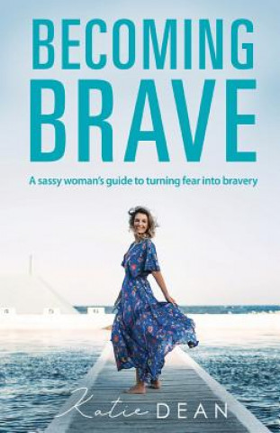 Kniha Becoming Brave: A Sassy Woman's Guide To Turning Fear Into Bravery Katie Dean