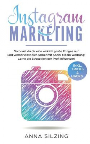 Könyv Instagram Marketing: So baust du dir wirklich eine große Fanbase auf und vermarktest Dich selber, deine Marke, dein Unternehmen oder deine Anna Silzing