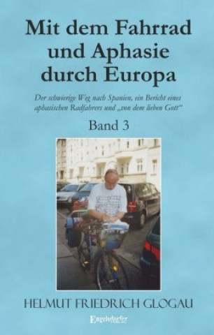 Książka Mit dem Fahrrad und Aphasie durch Europa - Band 3: Der schwierige Weg nach Spanien, ein Bericht eines aphasischen Radfahrers und "von dem lieben Gott" Helmut Friedrich Glogau