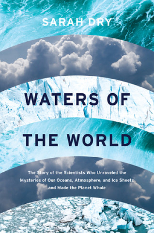 Carte Waters of the World: The Story of the Scientists Who Unraveled the Mysteries of Our Oceans, Atmosphere, and Ice Sheets and Made the Planet Sarah Dry