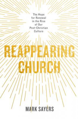 Kniha Reappearing Church: The Hope for Renewal in the Rise of Our Post-Christian Culture Mark Sayers