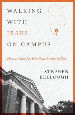 Kniha Walking with Jesus on Campus: How to Care for Your Soul During College Stephen Kellough