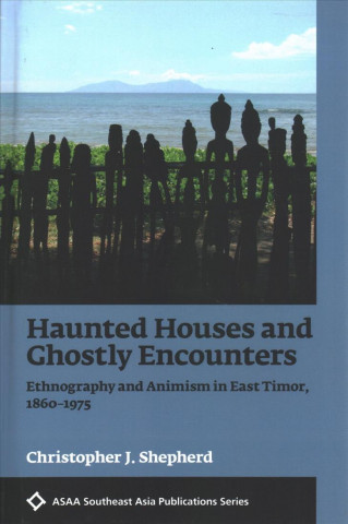 Kniha Haunted Houses and Ghostly Encounters: Ethnography and Animism in East Timor, 1860-1975 Christopher Shepherd