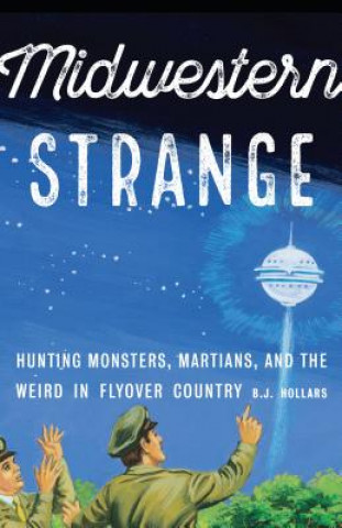 Könyv Midwestern Strange: Hunting Monsters, Martians, and the Weird in Flyover Country B. J. Hollars