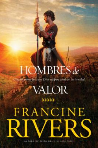 Könyv Hombres de Valor: Cinco Hombres Fieles Que Dios Usó Para Cambiar La Eternidad Francine Rivers