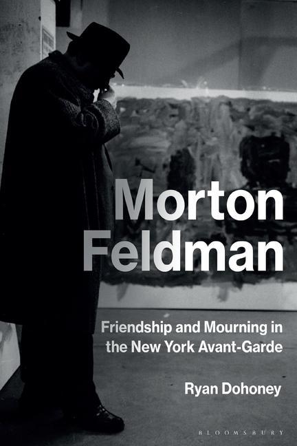 Carte Morton Feldman: Friendship and Mourning in the New York Avant-Garde Ryan Dohoney