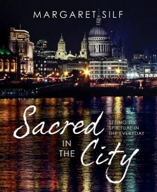 Książka Sacred in the City: Seeing the Spiritual in the Everyday Margaret Silf