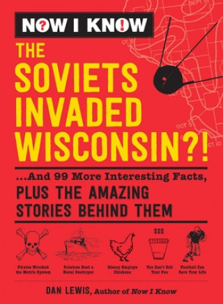 Kniha Now I Know: The Soviets Invaded Wisconsin?!: ...and 99 More Interesting Facts, Plus the Amazing Stories Behind Them Dan Lewis
