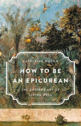 Kniha How to Be an Epicurean: The Ancient Art of Living Well Catherine Wilson