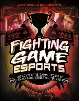 Kniha Fighting Game Esports: The Competitive Gaming World of Super Smash Bros., Street Fighter, and More! Thomas Kingsley Troupe