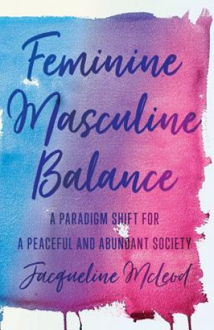 Könyv Feminine Masculine Balance: A Paradigm Shift for a Peaceful and Abundant Society Jacqueline Mcleod