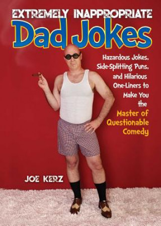 Book Extremely Inappropriate Dad Jokes: More Than 300 Hazardous Jokes, Side-Splitting Puns, & Hilarious One-Liners to Make You the Master of Questionable C Joe Kerz