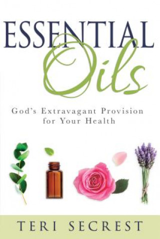 Kniha Essential Oils: God's Extravagant Provision for Your Health Teri Secrest