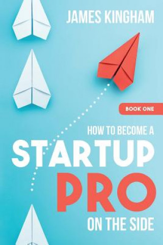 Carte How to Become a Startup Pro - On the Side - Book 1 James Kingham