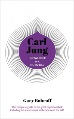 Kniha Knowledge in a Nutshell: Carl Jung: The Complete Guide to the Great Psychoanalyst, Including the Unconscious, Archetypes and the Self Gary Bobroff