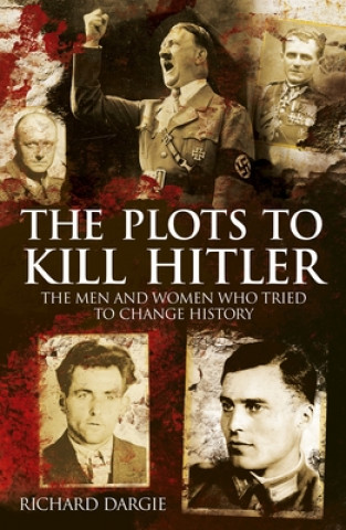 Kniha The Plots to Kill Hitler: The Men and Women Who Tried to Change History Richard Dargie