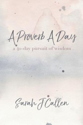 Kniha A Proverb A Day: A 40-day Pursuit of Wisdom Sarah J. Callen