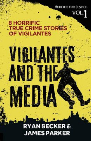 Könyv Vigilantes and the Media: 8 Horrific True Crime Stories of Vigilantes James Parker