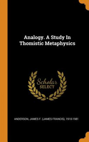 Kniha Analogy. a Study in Thomistic Metaphysics James F. (James Francis) Anderson