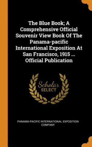 Książka Blue Book; A Comprehensive Official Souvenir View Book of the Panama-Pacific International Exposition at San Francisco, 1915 ... Official Publication Panama-Pacific International Exposition