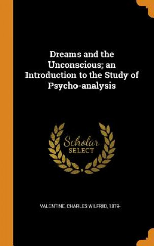 Книга Dreams and the Unconscious; An Introduction to the Study of Psycho-Analysis Charles Wilfrid Valentine