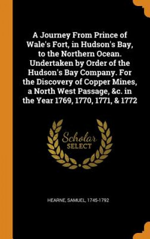 Kniha Journey from Prince of Wale's Fort, in Hudson's Bay, to the Northern Ocean. Undertaken by Order of the Hudson's Bay Company. for the Discovery of Copp Samuel Hearne