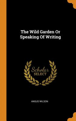 Könyv Wild Garden or Speaking of Writing Angus Wilson