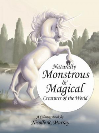 Kniha Naturally Monstrous and Magical Creatures of the World Nicolle R Murray