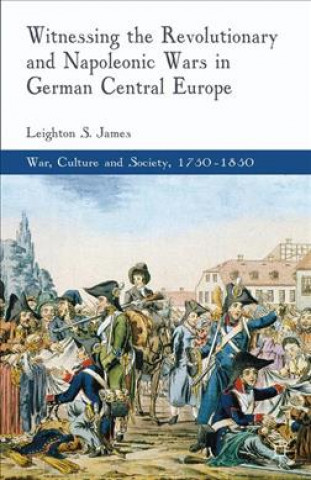 Kniha Witnessing the Revolutionary and Napoleonic Wars in German Central Europe L. James