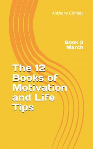 Könyv The 12 Books of Motivation and Life Tips: Book 3 March Anthony Grimley