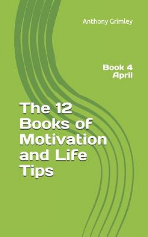 Könyv The 12 Books of Motivation and Life Tips: Book 4 April Anthony Grimley