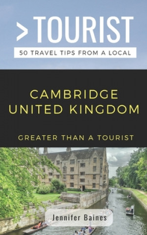 Kniha Greater Than a Tourist- Cambridge United Kingdom: 50 Travel Tips from a Local Greater Than a. Tourist