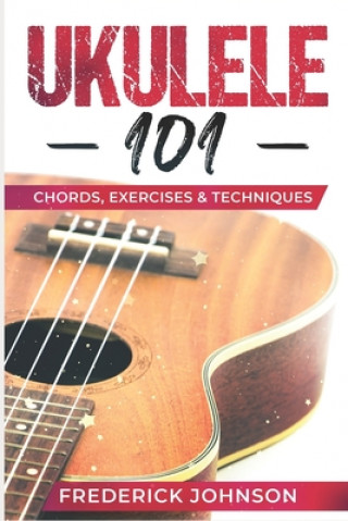 Kniha Ukulele 101: Chords, Exercises & Techniques Frederick Johnson