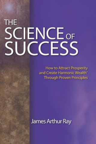 Kniha The Science of Success: How to Attract Prosperity and Create Harmonic Wealth(r) Through Proven Principles James Arthur Ray