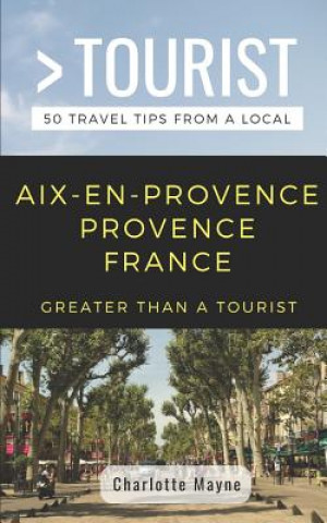 Kniha Greater Than a Tourist- Aix-En-Provence Provence France: 50 Travel Tips from a Local Greater Than a. Tourist