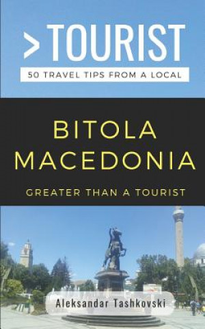 Kniha Greater Than a Tourist- Bitola Macedonia: 50 Travel Tips by a Local Greater Than a. Tourist