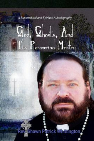 Kniha God, Ghosts and the Paranormal Ministry: A Supernatural and Spiritual Autobiography Shawn Patrick Whittington