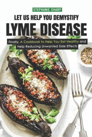 Book Let Us Help You Demystify Lyme Disease: Finally, a Cookbook to Help You Eat Healthy and Help Reducing Unwanted Side Effects Stephanie Sharp