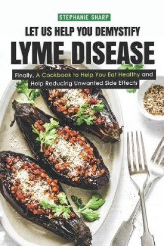 Book Let Us Help You Demystify Lyme Disease: Finally, a Cookbook to Help You Eat Healthy and Help Reducing Unwanted Side Effects Stephanie Sharp