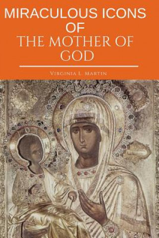 Könyv Miraculous Icons of the Mother of God.: The Christian Book with Images and Miracles of Our Lady. Virginia L. Martin