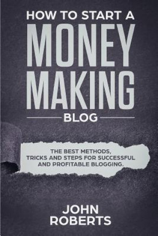 Livre How to Start a Money Making Blog: The Best Methods, Tricks and Steps for Successful and Profitable Blogging John Roberts