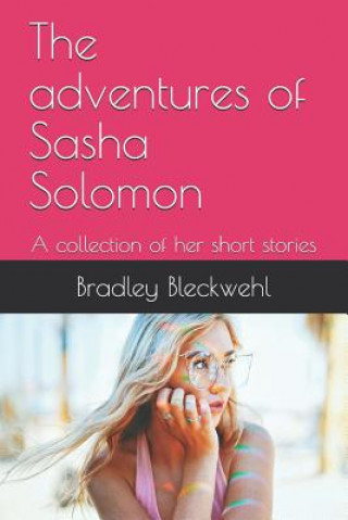 Carte The Adventures of Sasha Solomon: A Collection of Her Short Stories Bradley Bleckwehl